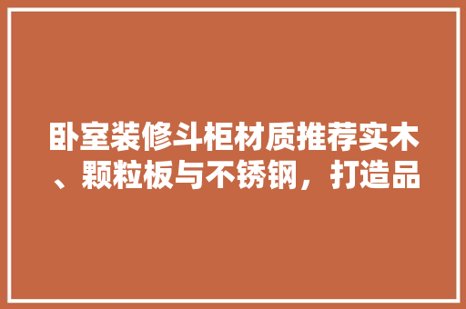 卧室装修斗柜材质推荐实木、颗粒板与不锈钢，打造品质生活空间