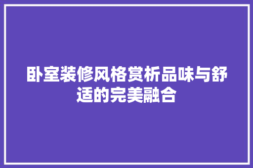 卧室装修风格赏析品味与舒适的完美融合