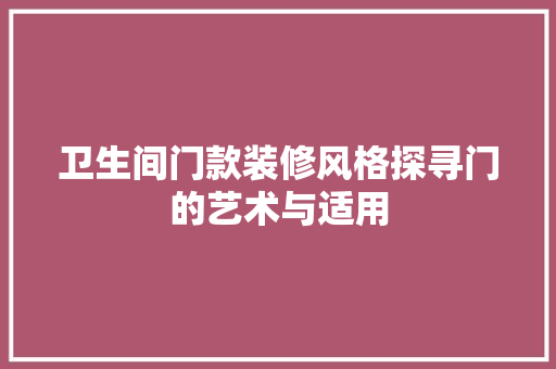 卫生间门款装修风格探寻门的艺术与适用