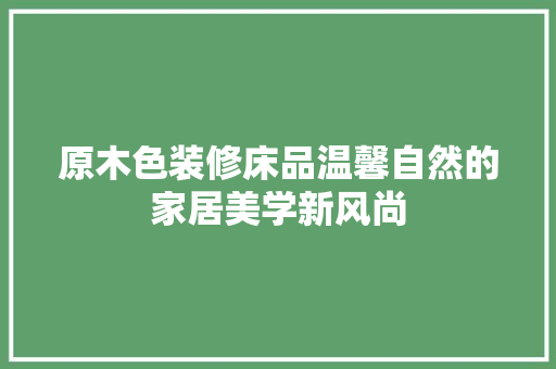 原木色装修床品温馨自然的家居美学新风尚