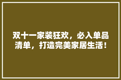 双十一家装狂欢，必入单品清单，打造完美家居生活！