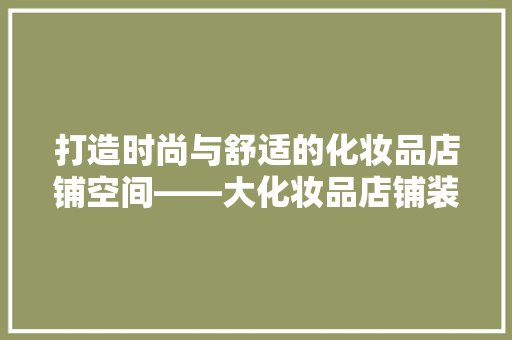 打造时尚与舒适的化妆品店铺空间——大化妆品店铺装修风格效果图