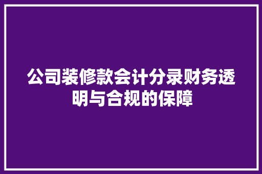 公司装修款会计分录财务透明与合规的保障