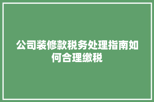 公司装修款税务处理指南如何合理缴税  第1张