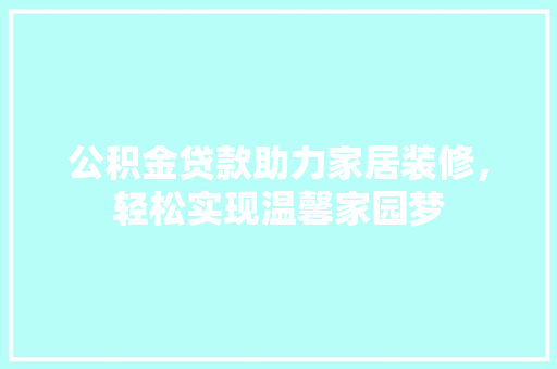 公积金贷款助力家居装修，轻松实现温馨家园梦
