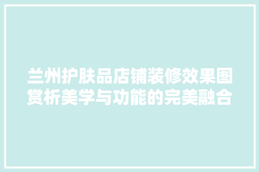兰州护肤品店铺装修效果图赏析美学与功能的完美融合