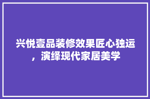 兴悦壹品装修效果匠心独运，演绎现代家居美学
