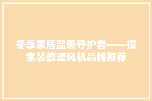 冬季家居温暖守护者——探索装修暖风机品牌推荐