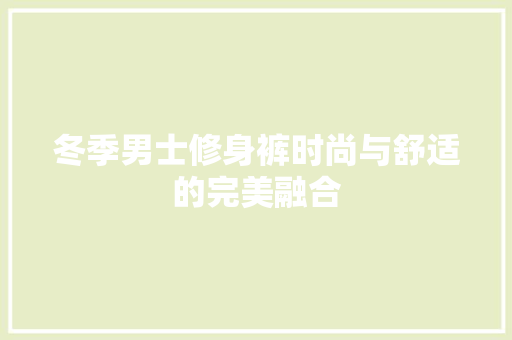 冬季男士修身裤时尚与舒适的完美融合