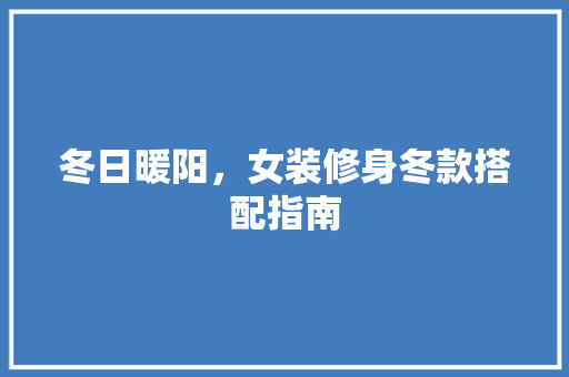 冬日暖阳，女装修身冬款搭配指南