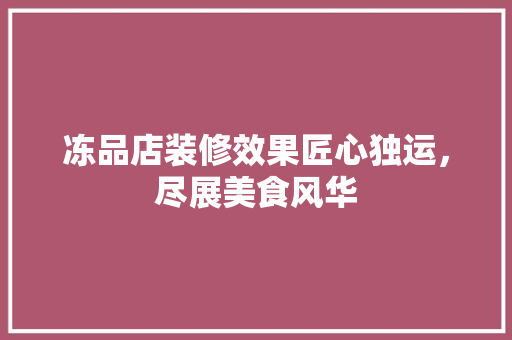 冻品店装修效果匠心独运，尽展美食风华