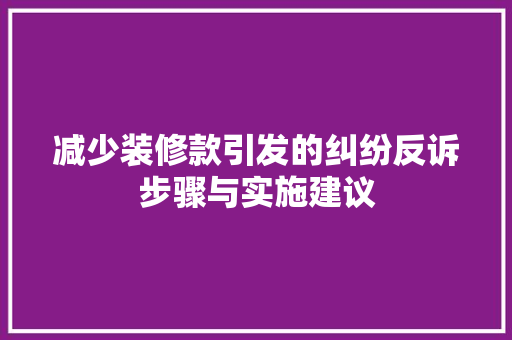 减少装修款引发的纠纷反诉步骤与实施建议  第1张