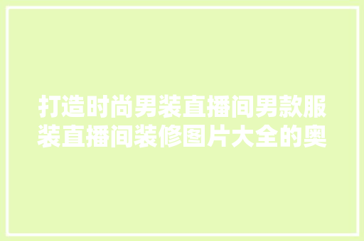 打造时尚男装直播间男款服装直播间装修图片大全的奥秘