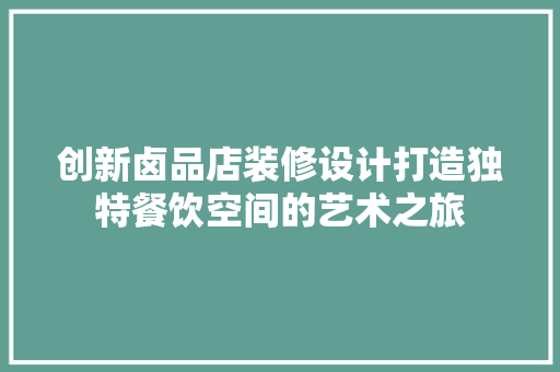 创新卤品店装修设计打造独特餐饮空间的艺术之旅