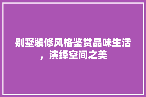 别墅装修风格鉴赏品味生活，演绎空间之美