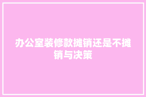 办公室装修款摊销还是不摊销与决策