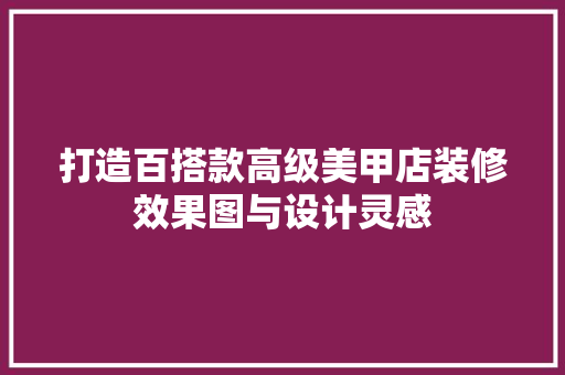 打造百搭款高级美甲店装修效果图与设计灵感