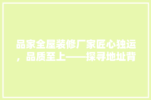 品家全屋装修厂家匠心独运，品质至上——探寻地址背后的故事