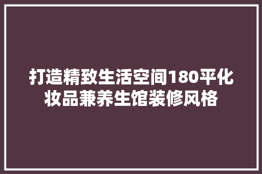 打造精致生活空间180平化妆品兼养生馆装修风格