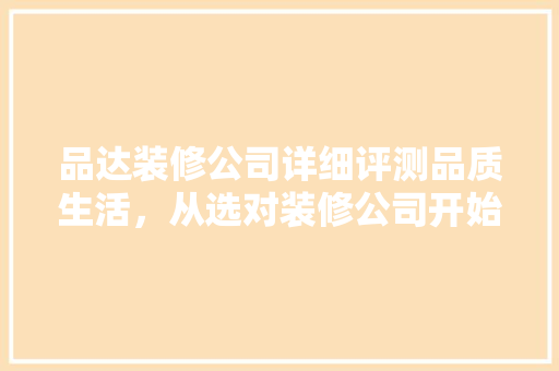 品达装修公司详细评测品质生活，从选对装修公司开始