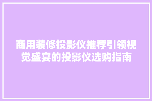 商用装修投影仪推荐引领视觉盛宴的投影仪选购指南