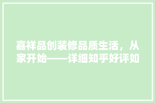 嘉祥品创装修品质生活，从家开始——详细知乎好评如潮的装修品牌