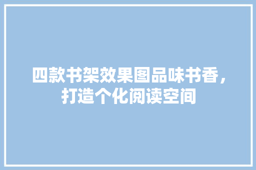 四款书架效果图品味书香，打造个化阅读空间
