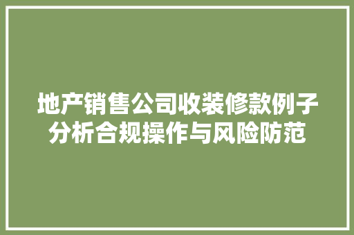 地产销售公司收装修款例子分析合规操作与风险防范