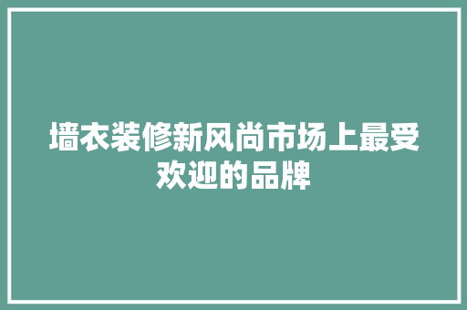 墙衣装修新风尚市场上最受欢迎的品牌