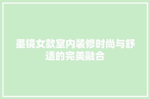 墨镜女款室内装修时尚与舒适的完美融合
