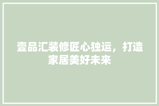 壹品汇装修匠心独运，打造家居美好未来