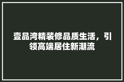 壹品湾精装修品质生活，引领高端居住新潮流