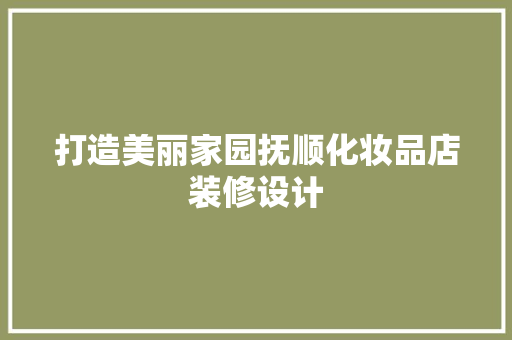 打造美丽家园抚顺化妆品店装修设计