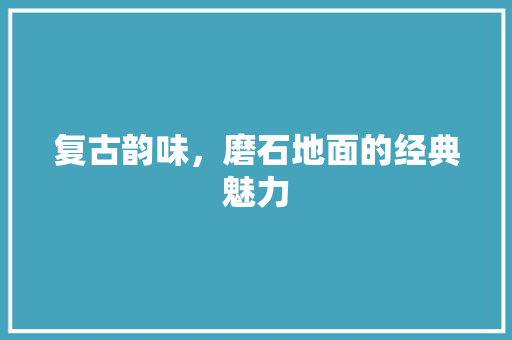 复古韵味，磨石地面的经典魅力