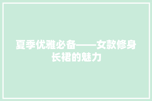 夏季优雅必备——女款修身长裙的魅力