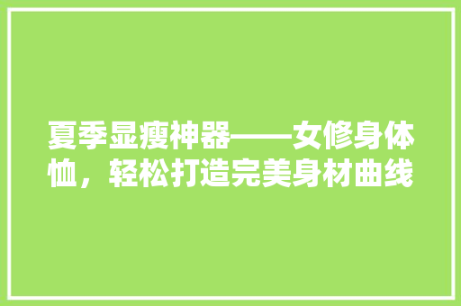 夏季显瘦神器——女修身体恤，轻松打造完美身材曲线