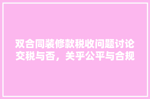 双合同装修款税收问题讨论交税与否，关乎公平与合规