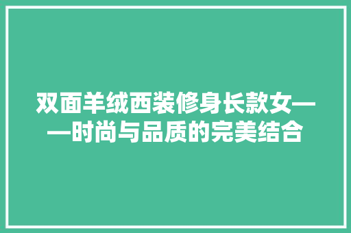 双面羊绒西装修身长款女——时尚与品质的完美结合