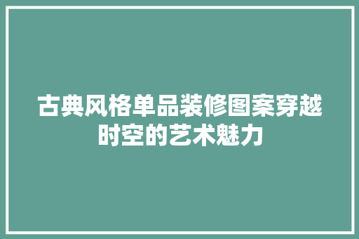 古典风格单品装修图案穿越时空的艺术魅力