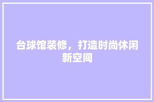 台球馆装修，打造时尚休闲新空间