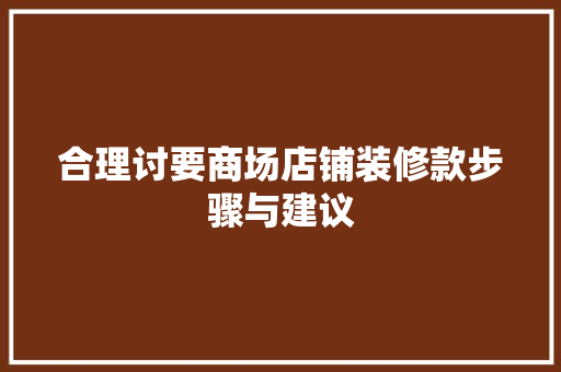 合理讨要商场店铺装修款步骤与建议
