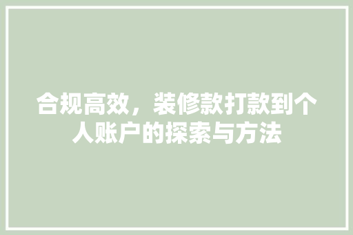 合规高效，装修款打款到个人账户的探索与方法  第1张