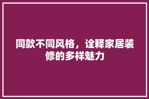 同款不同风格，诠释家居装修的多样魅力