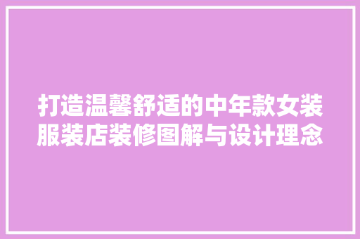 打造温馨舒适的中年款女装服装店装修图解与设计理念