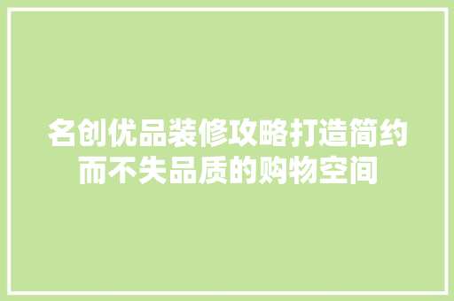 名创优品装修攻略打造简约而不失品质的购物空间