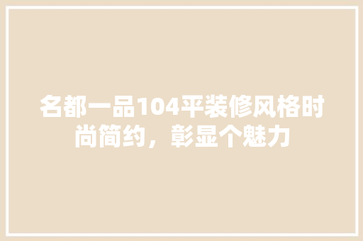 名都一品104平装修风格时尚简约，彰显个魅力
