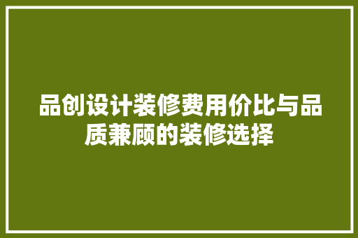 品创设计装修费用价比与品质兼顾的装修选择