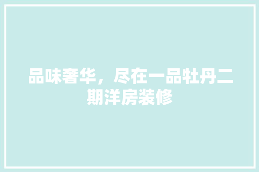 品味奢华，尽在一品牡丹二期洋房装修
