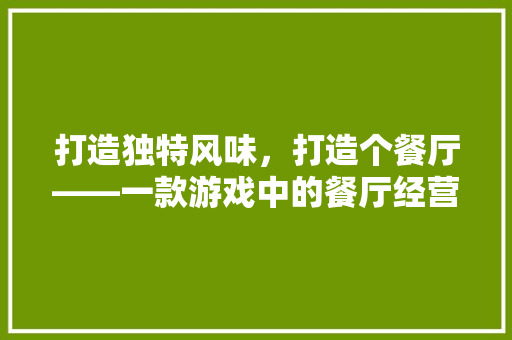 打造独特风味，打造个餐厅——一款游戏中的餐厅经营与装修之路