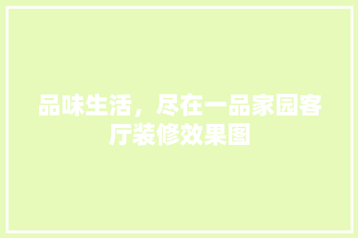 品味生活，尽在一品家园客厅装修效果图